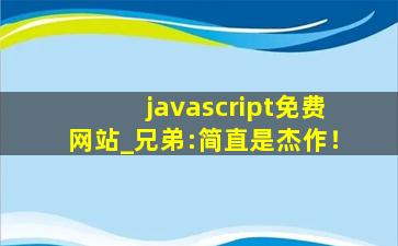 javascript免费网站_兄弟:简直是杰作！
